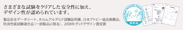 さまざまな試験をクリアした安全性に加え、デザイン性が認められています。